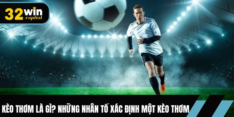 Kèo thơm là gì? Những nhân tố xác định một kèo thơm